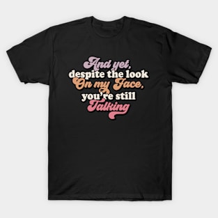 And Yet Despite The Look On My Face Youre Still Talking T-Shirt